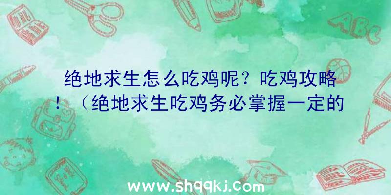 绝地求生怎么吃鸡呢？吃鸡攻略！（绝地求生吃鸡务必掌握一定的专业性）